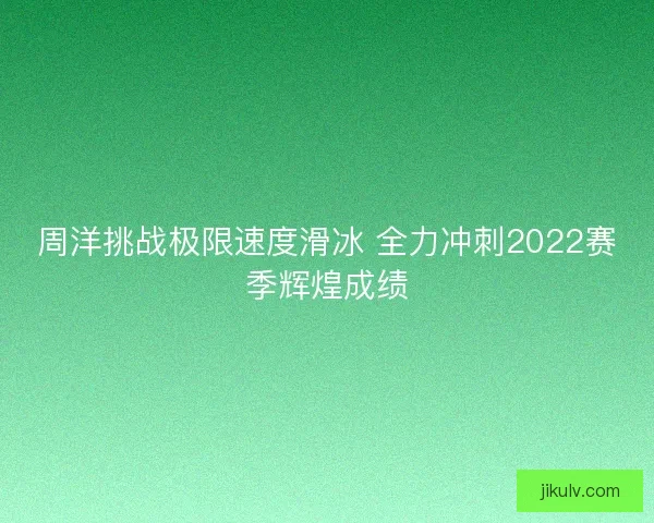 周洋挑战极限速度滑冰 全力冲刺2022赛季辉煌成绩