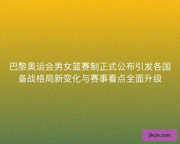 巴黎奥运会男女篮赛制正式公布引发各国备战格局新变化与赛事看点全面升级